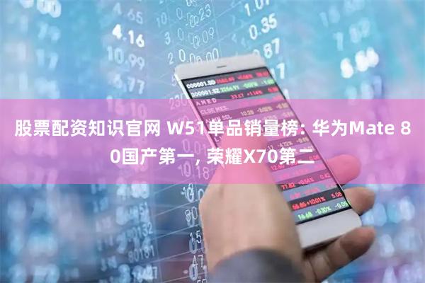 股票配资知识官网 W51单品销量榜: 华为Mate 80国产第一, 荣耀X70第二
