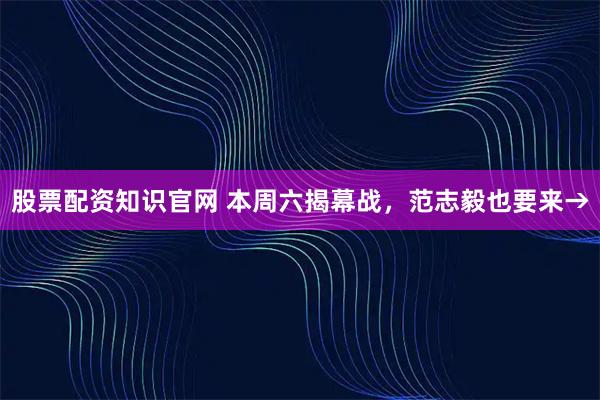 股票配资知识官网 本周六揭幕战，范志毅也要来→
