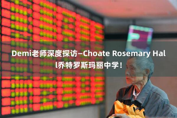 Demi老师深度探访—Choate Rosemary Hall乔特罗斯玛丽中学！