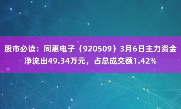 股市必读：同惠电子（920509）3月6日主力资金净流出49.34万元，占总成交额1.42%