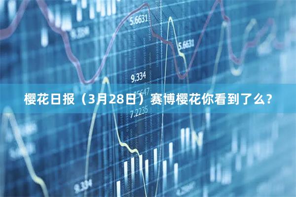 樱花日报（3月28日）赛博樱花你看到了么？