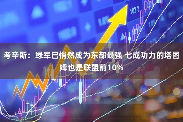 考辛斯：绿军已悄然成为东部最强 七成功力的塔图姆也是联盟前10%