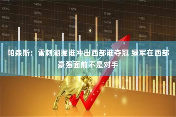 帕森斯:雷刺湖掘谁冲出西部谁夺冠 绿军在西部豪强面前不是对手