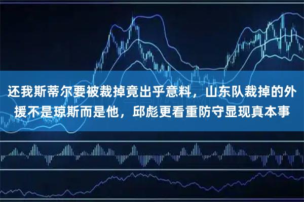 还我斯蒂尔要被裁掉竟出乎意料，山东队裁掉的外援不是琼斯而是他，邱彪更看重防守显现真本事
