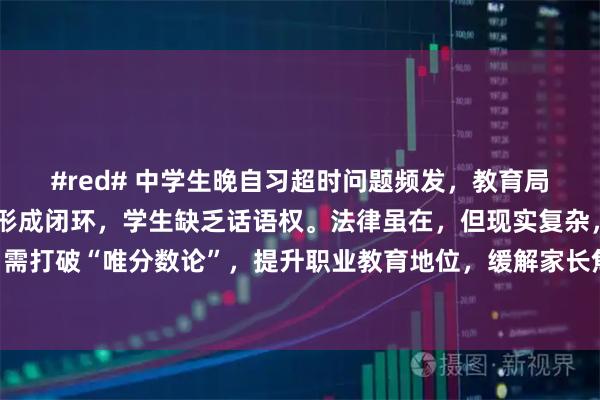 #red# 中学生晚自习超时问题频发，教育局监管有限，学校和家长形成闭环，学生缺乏话语权。法律虽在，但现实复杂，监管难落实。需打破“唯分数论”，提升职业教育地位，缓解家长焦虑，才能真正解决。#思想开放的家长#