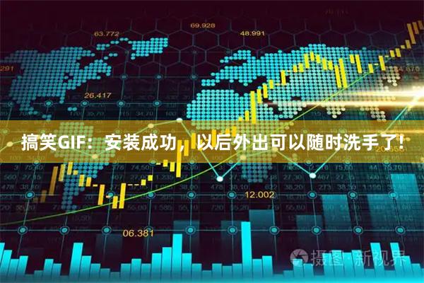 搞笑GIF：安装成功，以后外出可以随时洗手了!